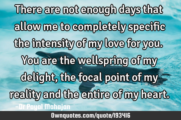 There are not enough days that allow me to completely specific the intensity of my love for you. Y