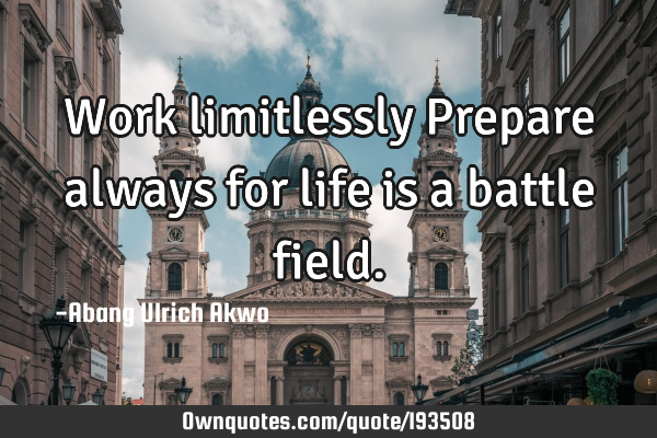 Work limitlessly 
Prepare always for life is a battle