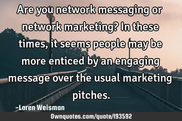 Are you network messaging or network marketing? 

In these times, it seems people may be more