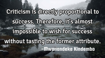 Criticism is directly proportional to success. Therefore, it