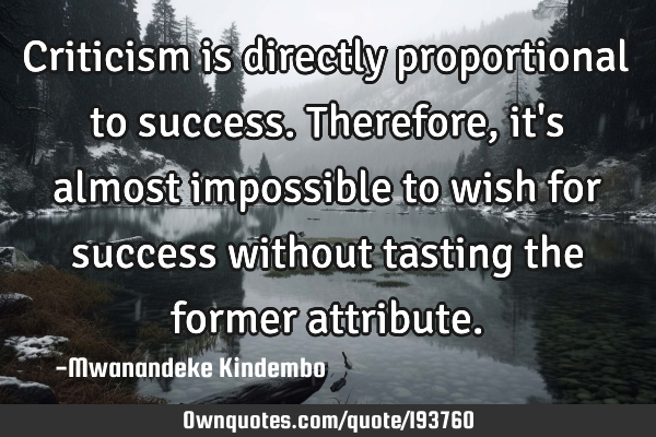 Criticism is directly proportional to success. Therefore, it