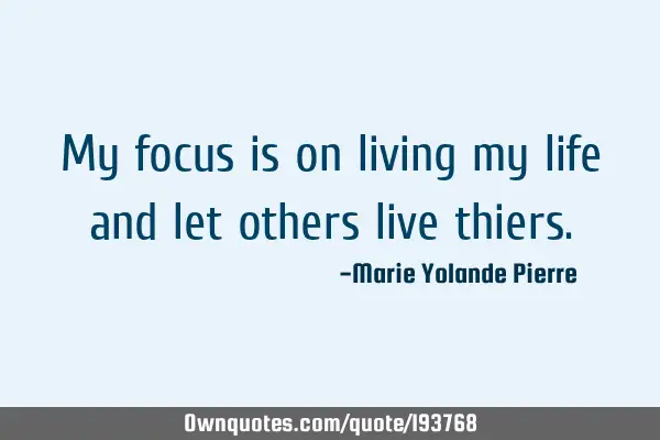 My focus is on living my life and let others live