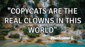 "COPYCATS ARE THE REAL CLOWNS IN THIS WORLD"