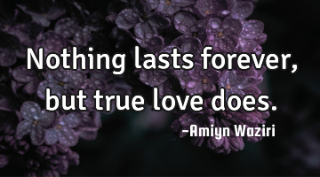 Nothing lasts forever, but true love does.