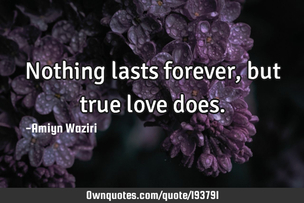 Nothing lasts forever, but true love