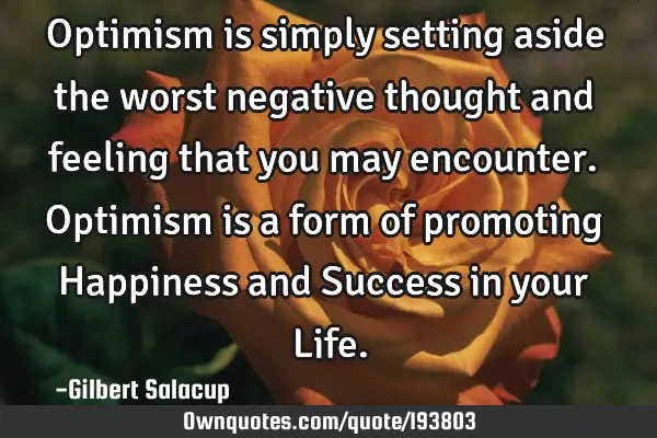 Optimism is simply setting aside the worst negative thought and feeling that you may encounter.
O