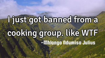 I just got banned from a cooking group. like WTF