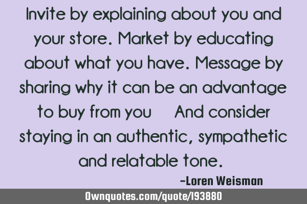 Invite by explaining about you and your store. Market by educating about what you have. Message by