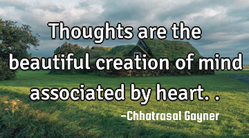 Thoughts are the beautiful creation of mind associated by heart..