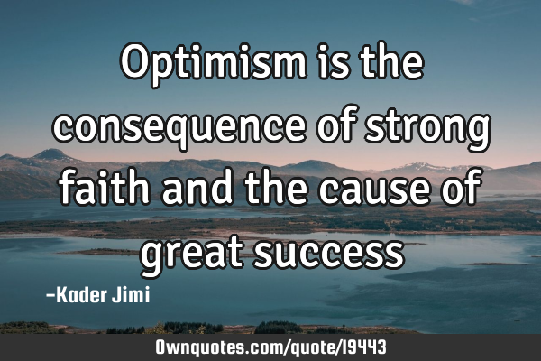 Optimism is the consequence of strong faith and the cause of great