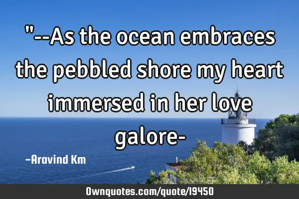 "--As the ocean embraces the pebbled shore my heart immersed in her love galore-