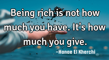 Being rich is not how much you have. It