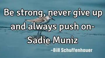 Be strong, never give up and always push on- Sadie M