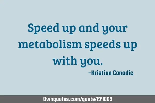 Speed up and your metabolism speeds up with