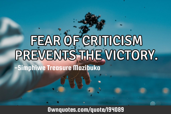 FEAR OF CRITICISM PREVENTS THE VICTORY