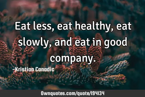 Eat less, eat healthy, eat slowly, and eat in good