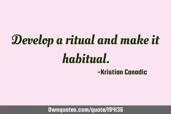 Develop a ritual and make it
