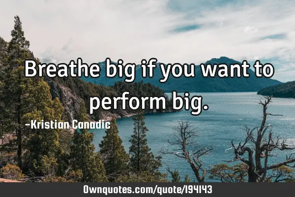 Breathe big if you want to perform