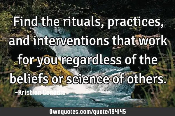 Find the rituals, practices, and interventions that work for you regardless of the beliefs or