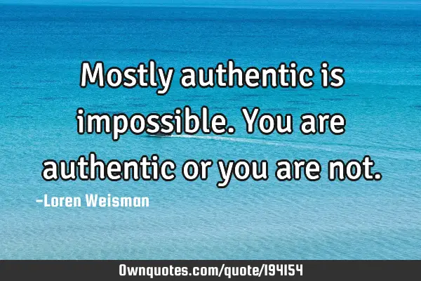 Mostly authentic is impossible. You are authentic or you are