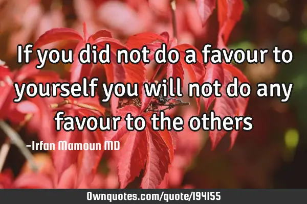 If You Did Not Do A Favour To Yourself You Will Not Do Any Ownquotes Com