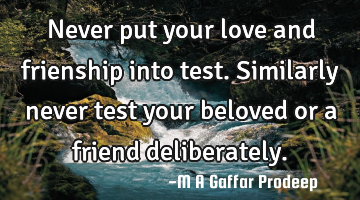 Never put your love and frienship into test. 
Similarly never test your beloved or a friend