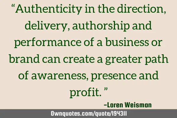 “Authenticity in the direction, delivery, authorship and performance of a business or brand can
