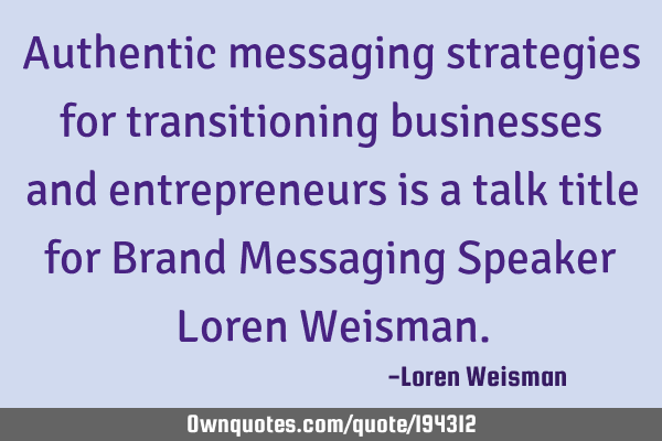 Authentic messaging strategies for transitioning businesses and entrepreneurs is a talk title for B