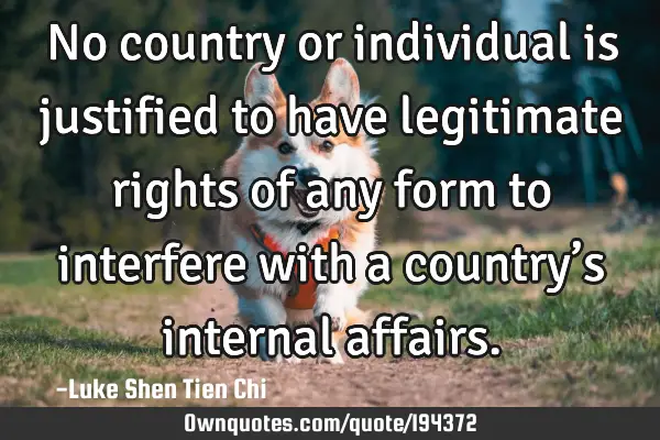 No country or individual is justified to have legitimate rights of any form to interfere with a