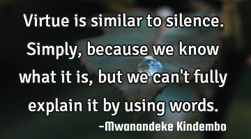Virtue is similar to silence. Simply, because we know what it is, but we can