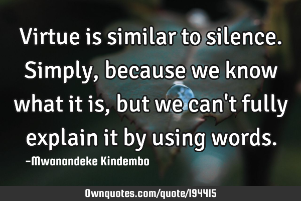 Virtue is similar to silence. Simply, because we know what it is, but we can