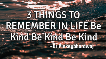 3 THINGS TO REMEMBER IN LIFE

Be Kind
Be Kind
Be Kind