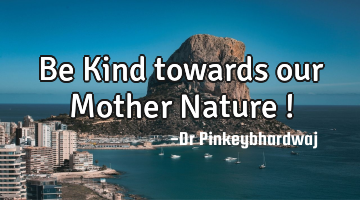 Be Kind towards our Mother Nature !
