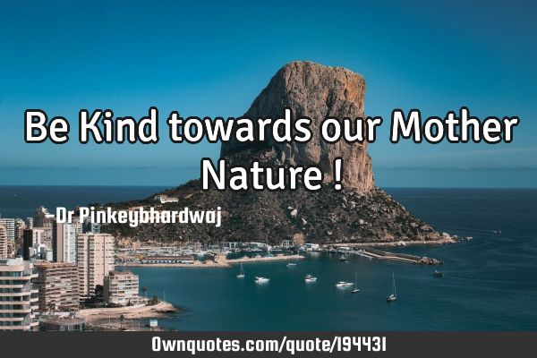 Be Kind towards our Mother Nature !