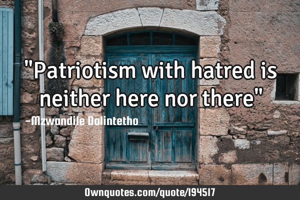 "Patriotism with hatred is neither here nor there"