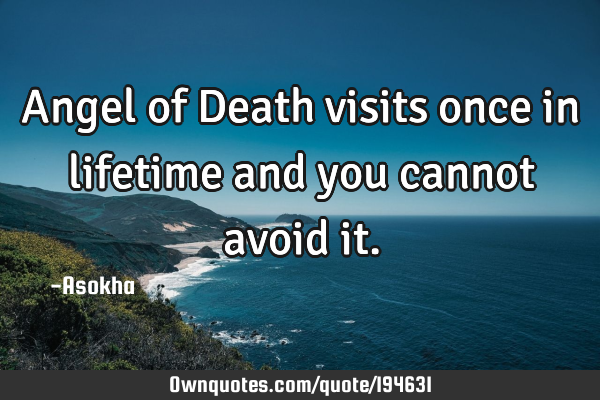 Angel of Death visits once in lifetime and you cannot avoid