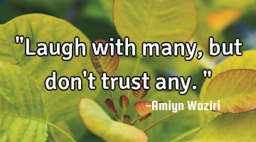 "Laugh with many, but don