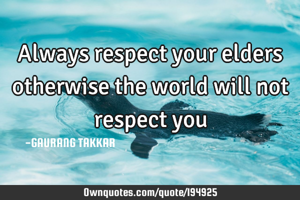 Respect Your Elders Quotes Always Respect Your Elders Otherwise The World Will Not: Ownquotes.com