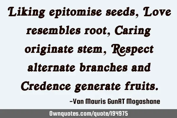Liking epitomise seeds, Love resembles root, Caring originate stem, Respect alternate branches and C