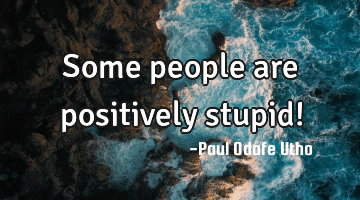Some people are positively stupid!
