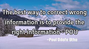 The best way to correct wrong information is to provide the right information - POU