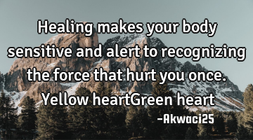 Healing makes your body sensitive and alert to recognizing the force that hurt you once.❤Yellow