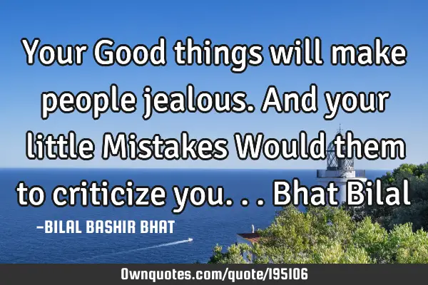 Your Good things will make people jealous.
And your little Mistakes Would them to criticize you...
