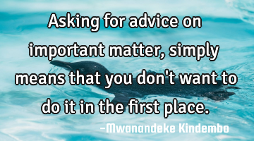 Asking for advice on important matter, simply means that you don