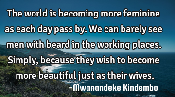 The world is becoming more feminine as each day pass by. We can barely see men with beard in the