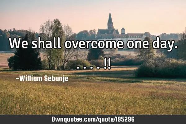 We shall overcome one day.....!!