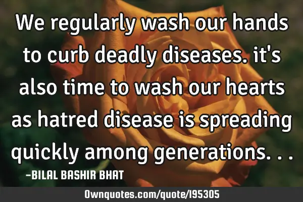 We regularly wash our hands to curb deadly diseases.   
    it