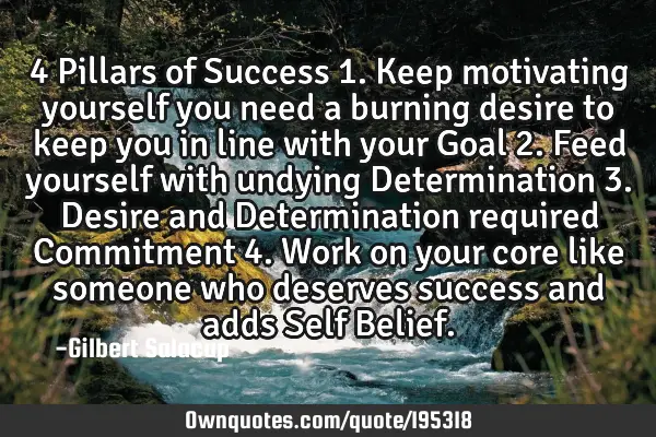 4 Pillars of Success  
1.Keep motivating yourself you need a burning desire to keep you in line