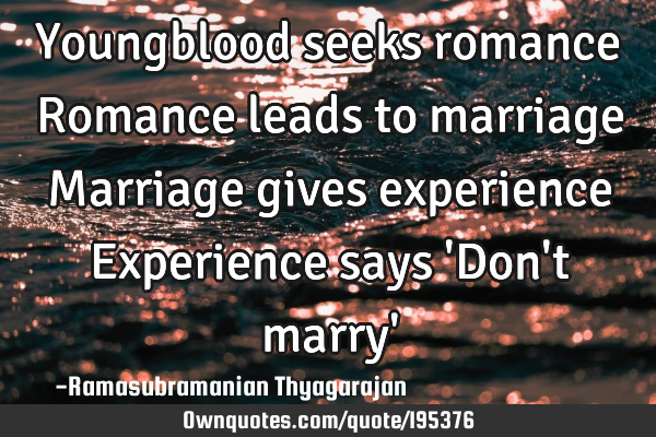 Youngblood seeks romance
Romance leads to marriage
Marriage gives experience
Experience says 