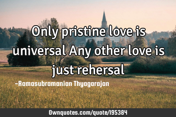 Only pristine love is universal
Any other love is just